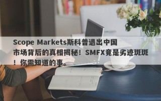 Scope Markets斯科普退出中国市场背后的真相揭秘！SMFX竟是劣迹斑斑！你需知道的事。