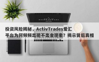 投资风险揭秘，ActivTrades爱汇平台为何频频出现不出金现象？揭示背后真相