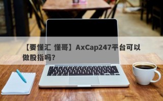 【要懂汇 懂哥】AxCap247平台可以做股指吗？
