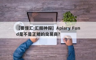 【要懂汇 汇圈神探】Apiary Fund是不是正规的交易商？
