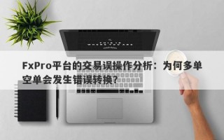 FxPro平台的交易误操作分析：为何多单空单会发生错误转换？