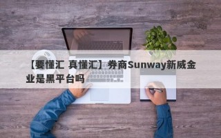 【要懂汇 真懂汇】券商Sunway新威金业是黑平台吗
