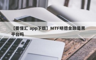 【要懂汇 app下载】MTF明德金融是黑平台吗
