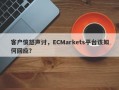 客户愤怒声讨，ECMarkets平台该如何回应？