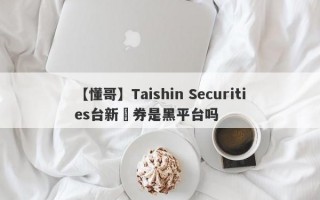 【懂哥】Taishin Securities台新證券是黑平台吗
