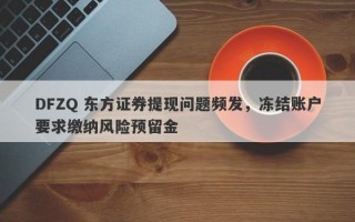 DFZQ 东方证券提现问题频发，冻结账户要求缴纳风险预留金