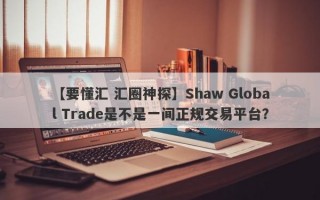 【要懂汇 汇圈神探】Shaw Global Trade是不是一间正规交易平台？
