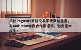 揭秘Pegasus智能交易系统风险重重，与Mabicon券商合作需谨慎，避免重大损失！