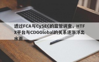 透过FCA与CySEC的监管调查，HTFX平台与CDGGlobal的关系逐渐浮出水面