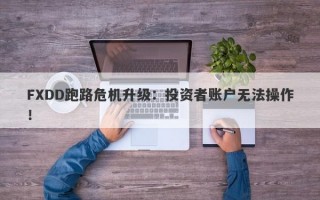 FXDD跑路危机升级：投资者账户无法操作！