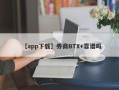 【app下载】券商BTX+靠谱吗
