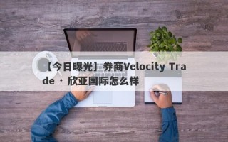 【今日曝光】券商Velocity Trade · 欣亚国际怎么样
