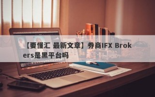 【要懂汇 最新文章】券商IFX Brokers是黑平台吗
