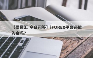 【要懂汇 今日问答】iFOREX平台还能入金吗？
