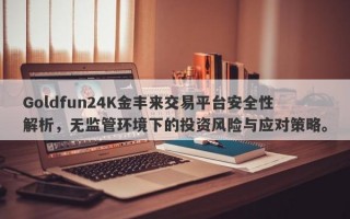 Goldfun24K金丰来交易平台安全性解析，无监管环境下的投资风险与应对策略。