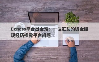 Exness平台出金难：一位汇友的资金提现经历揭露平台问题