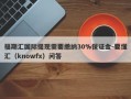 福期汇国际提现需要缴纳30%保证金-要懂汇（knowfx）问答