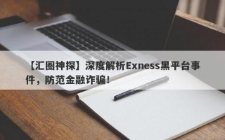 【汇圈神探】深度解析Exness黑平台事件，防范金融诈骗！