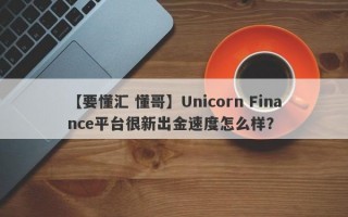 【要懂汇 懂哥】Unicorn Finance平台很新出金速度怎么样？
