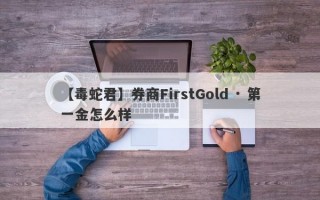 【毒蛇君】券商FirstGold · 第一金怎么样
