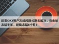 欧易OKX账户冻结问题长期未解决，资金被冻结半年，继续冻结6个月！