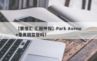 【要懂汇 汇圈神探】Park Avenue是美国监管吗？

