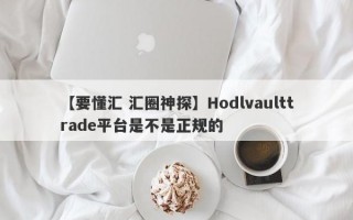 【要懂汇 汇圈神探】Hodlvaulttrade平台是不是正规的
