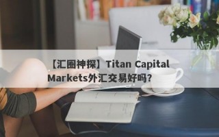 【汇圈神探】Titan Capital Markets外汇交易好吗？
