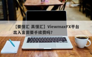 【要懂汇 真懂汇】ViewmaxFX平台出入金需要手续费吗？
