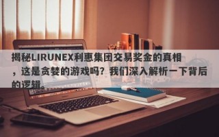 揭秘LIRUNEX利惠集团交易奖金的真相，这是贪婪的游戏吗？我们深入解析一下背后的逻辑。