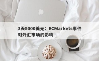 3天5000美元：ECMarkets事件对外汇市场的影响