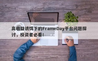 高收益诱饵下的FrameDay平台问题探讨，投资者必看！