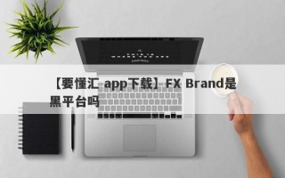 【要懂汇 app下载】FX Brand是黑平台吗
