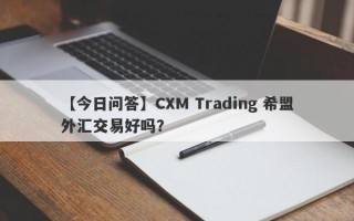 【今日问答】CXM Trading 希盟外汇交易好吗？
