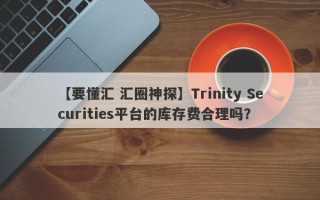 【要懂汇 汇圈神探】Trinity Securities平台的库存费合理吗？
