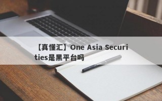 【真懂汇】One Asia Securities是黑平台吗
