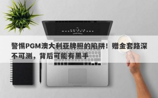 警惕PGM澳大利亚牌照的陷阱！赠金套路深不可测，背后可能有黑手