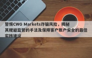 警惕CWG Markets诈骗风险，揭秘其规避监管的手法及保障客户账户安全的最佳实践建议