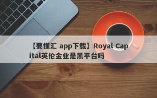 【要懂汇 app下载】Royal Capital英伦金业是黑平台吗
