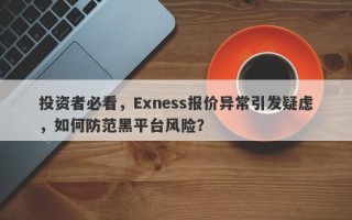 投资者必看，Exness报价异常引发疑虑，如何防范黑平台风险？