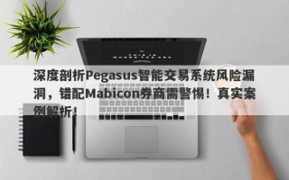 深度剖析Pegasus智能交易系统风险漏洞，错配Mabicon券商需警惕！真实案例解析！