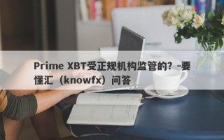 Prime XBT受正规机构监管的？-要懂汇（knowfx）问答