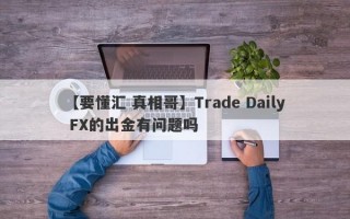 【要懂汇 真相哥】Trade Daily FX的出金有问题吗
