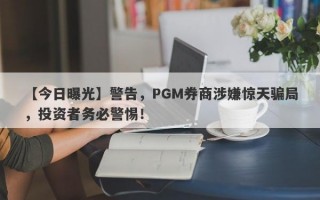 【今日曝光】警告，PGM券商涉嫌惊天骗局，投资者务必警惕！