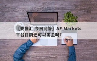 【要懂汇 今日问答】AF Markets平台目前还可以出金吗？
