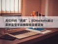 高杠杆的“诱惑”，ECMarkets通过离岸监管平台赚取投资者资金