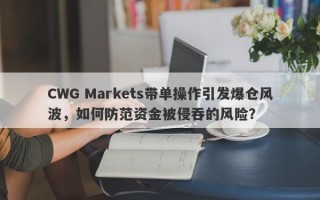 CWG Markets带单操作引发爆仓风波，如何防范资金被侵吞的风险？