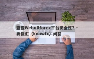 查查Webullforex平台安全性？-要懂汇（knowfx）问答
