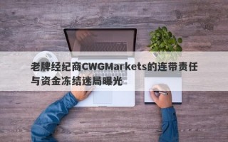 老牌经纪商CWGMarkets的连带责任与资金冻结迷局曝光