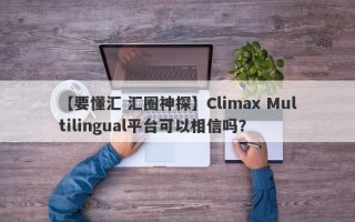 【要懂汇 汇圈神探】Climax Multilingual平台可以相信吗？

